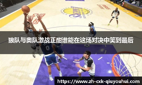 狼队与奥队激战正酣谁能在这场对决中笑到最后